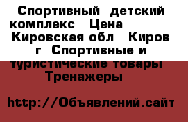 Спортивный  детский комплекс › Цена ­ 4 000 - Кировская обл., Киров г. Спортивные и туристические товары » Тренажеры   